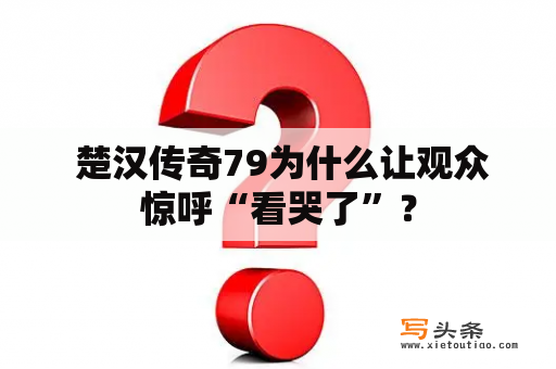  楚汉传奇79为什么让观众惊呼“看哭了”？