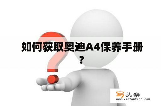  如何获取奥迪A4保养手册？