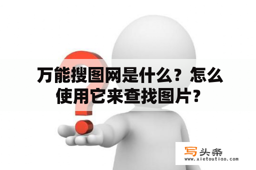  万能搜图网是什么？怎么使用它来查找图片？