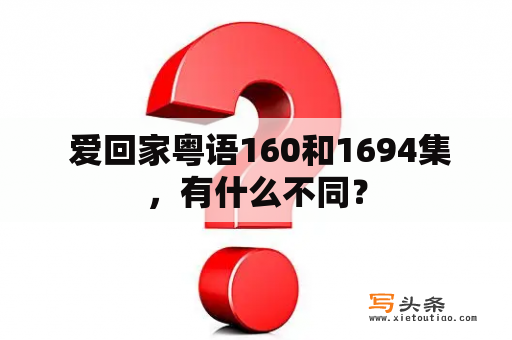  爱回家粤语160和1694集，有什么不同？