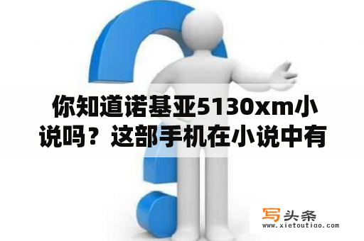  你知道诺基亚5130xm小说吗？这部手机在小说中有怎样的作用？