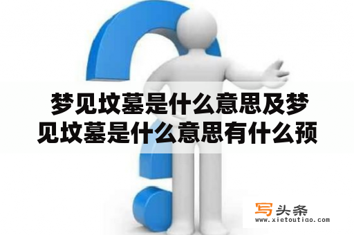  梦见坟墓是什么意思及梦见坟墓是什么意思有什么预兆？