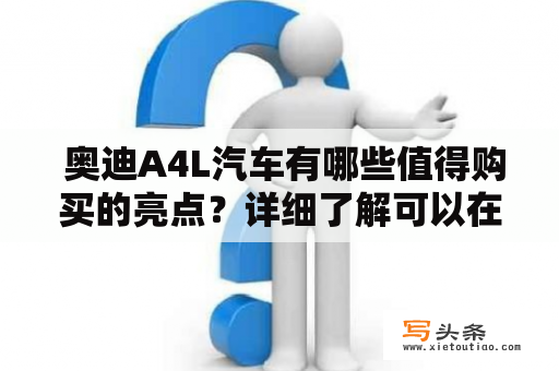  奥迪A4L汽车有哪些值得购买的亮点？详细了解可以在奥迪A4L汽车之家找到。