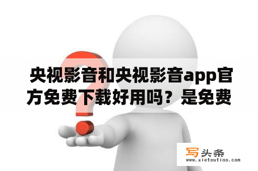  央视影音和央视影音app官方免费下载好用吗？是免费的吗？