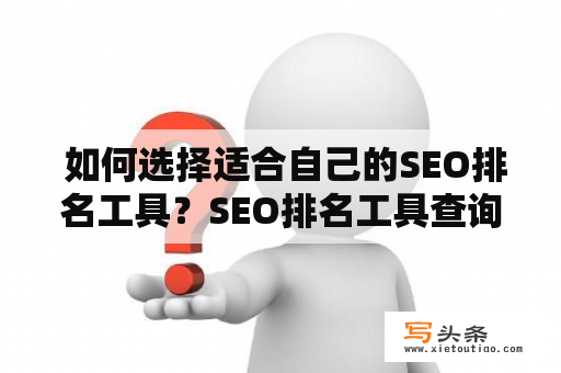  如何选择适合自己的SEO排名工具？SEO排名工具查询推荐！