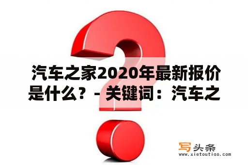  汽车之家2020年最新报价是什么？- 关键词：汽车之家2020最新报价 2020最新报价