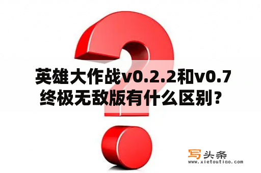  英雄大作战v0.2.2和v0.7终极无敌版有什么区别？