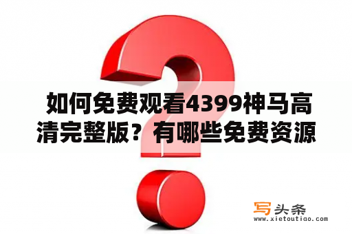  如何免费观看4399神马高清完整版？有哪些免费资源可供选择？