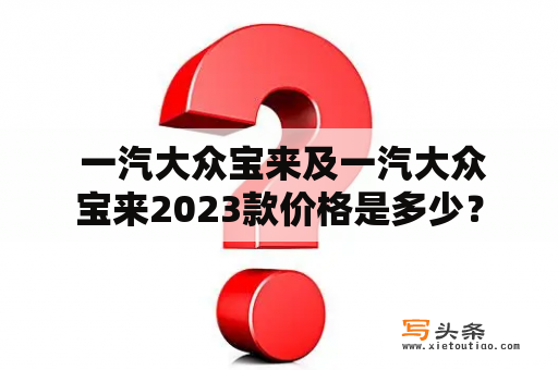  一汽大众宝来及一汽大众宝来2023款价格是多少？