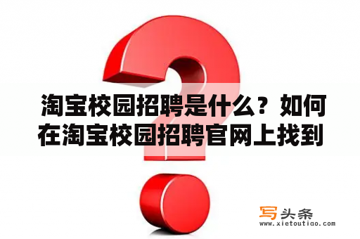  淘宝校园招聘是什么？如何在淘宝校园招聘官网上找到合适的工作？