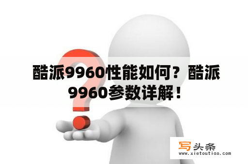  酷派9960性能如何？酷派9960参数详解！