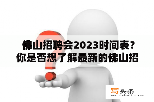  佛山招聘会2023时间表？你是否想了解最新的佛山招聘会信息？