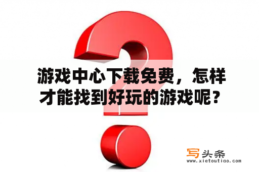  游戏中心下载免费，怎样才能找到好玩的游戏呢？