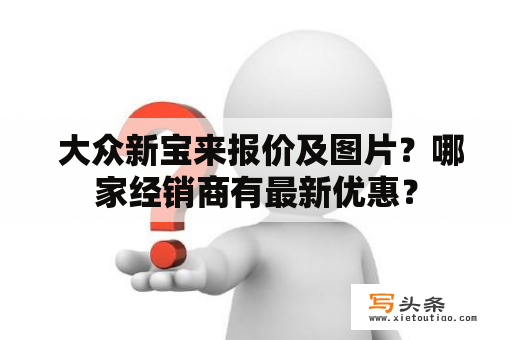  大众新宝来报价及图片？哪家经销商有最新优惠？