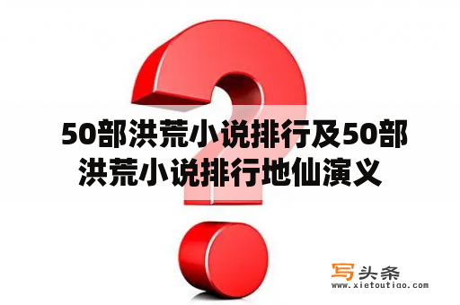  50部洪荒小说排行及50部洪荒小说排行地仙演义