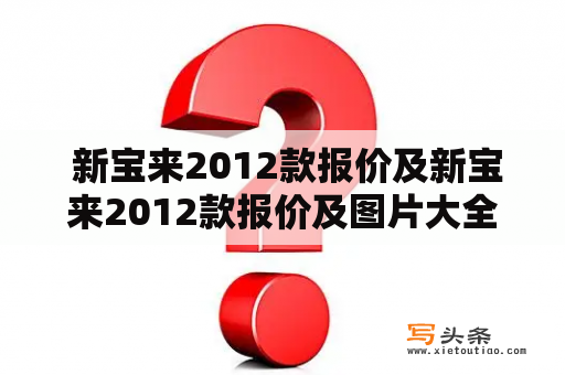  新宝来2012款报价及新宝来2012款报价及图片大全怎么查？