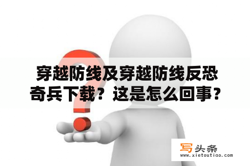  穿越防线及穿越防线反恐奇兵下载？这是怎么回事？