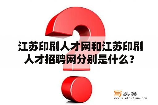  江苏印刷人才网和江苏印刷人才招聘网分别是什么？