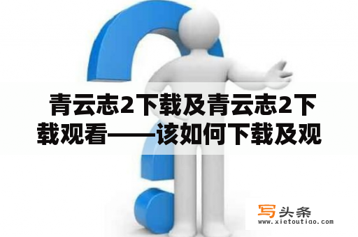  青云志2下载及青云志2下载观看——该如何下载及观看最新的青云志2？