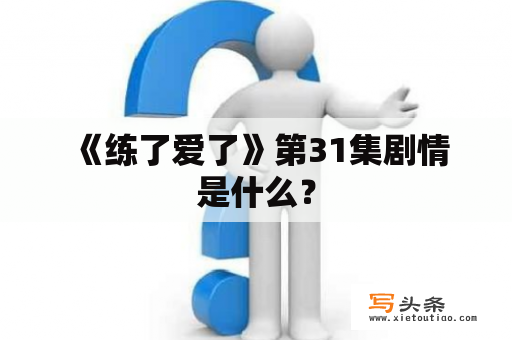  《练了爱了》第31集剧情是什么？