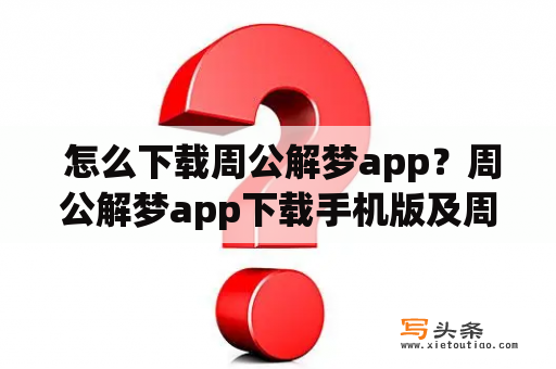  怎么下载周公解梦app？周公解梦app下载手机版及周公解梦app下载手机版官网。