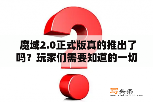  魔域2.0正式版真的推出了吗？玩家们需要知道的一切