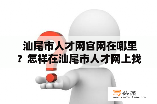  汕尾市人才网官网在哪里？怎样在汕尾市人才网上找工作？