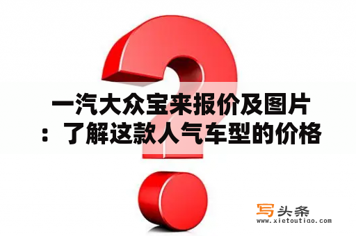  一汽大众宝来报价及图片：了解这款人气车型的价格和外观