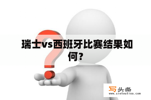  瑞士vs西班牙比赛结果如何？