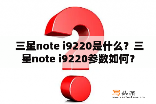  三星note i9220是什么？三星note i9220参数如何？