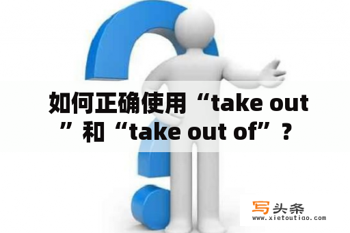  如何正确使用“take out”和“take out of”？