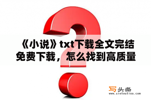  《小说》txt下载全文完结免费下载，怎么找到高质量免费小说？