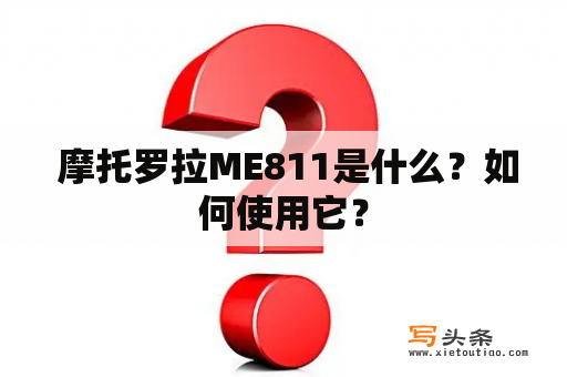  摩托罗拉ME811是什么？如何使用它？