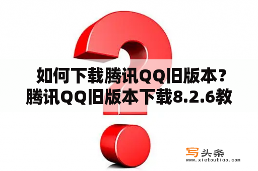  如何下载腾讯QQ旧版本？腾讯QQ旧版本下载8.2.6教程分享