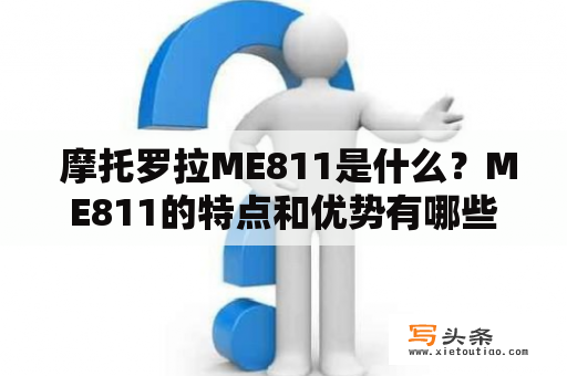  摩托罗拉ME811是什么？ME811的特点和优势有哪些？