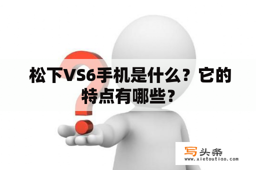  松下VS6手机是什么？它的特点有哪些？