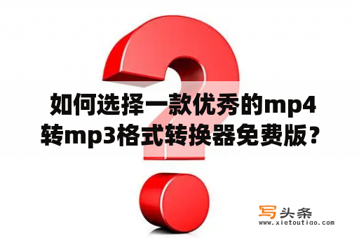  如何选择一款优秀的mp4转mp3格式转换器免费版？