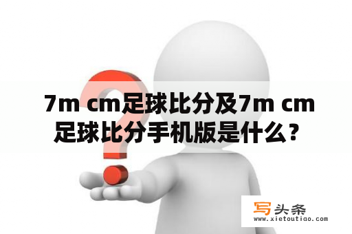  7m cm足球比分及7m cm足球比分手机版是什么？