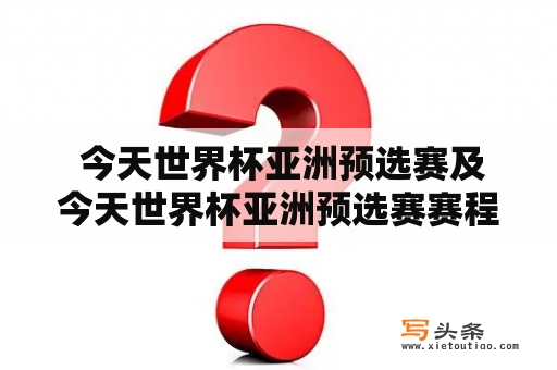  今天世界杯亚洲预选赛及今天世界杯亚洲预选赛赛程，你知道吗？