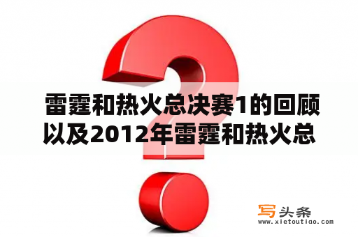  雷霆和热火总决赛1的回顾以及2012年雷霆和热火总决赛的比较如何?