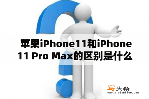  苹果iPhone11和iPhone11 Pro Max的区别是什么？