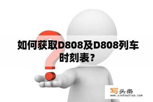  如何获取D808及D808列车时刻表？