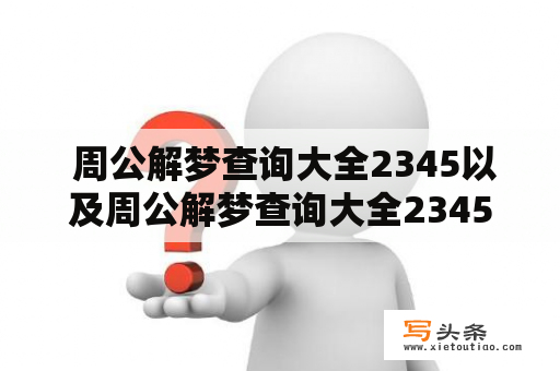  周公解梦查询大全2345以及周公解梦查询大全2345实用版，如何寻找解梦的答案？