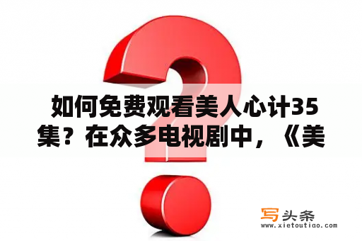  如何免费观看美人心计35集？在众多电视剧中，《美人心计》无疑是一部备受欢迎的古装剧。而当人们追求不同模式的娱乐时，观看电视剧已成为普遍的方式之一。那么，如何免费观看美人心计35集呢？首先，你可以通过搜索引擎来查找一些免费的在线观看网站，因为这些网站可能会为你提供最新电视剧的在线观看服务。其次，你还可以下载一些免费的电视剧播放软件，这些软件会为你提供各种电视剧的免费下载、在线观看等服务。不过，在你选择下载播放软件时，一定要注意下载软件的安全问题，以免损害电脑设备安全。最后，还有一种方法是通过一些免费付费电视剧观看平台来观看美人心计35集，这些平台会提供更为稳定的播放服务，同时也更加安全可靠。总而言之，现在观看美人心计35集的途径已经非常多样化，你可以灵活选择一种适合自己的方式来观看这部精彩的古装剧。