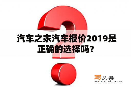  汽车之家汽车报价2019是正确的选择吗？