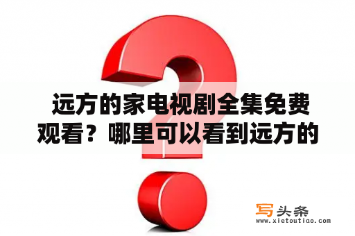  远方的家电视剧全集免费观看？哪里可以看到远方的家？