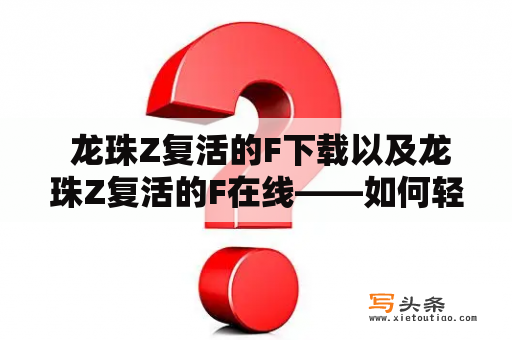  龙珠Z复活的F下载以及龙珠Z复活的F在线——如何轻松获得这部热门动漫电影？