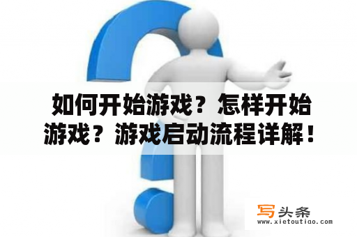  如何开始游戏？怎样开始游戏？游戏启动流程详解！