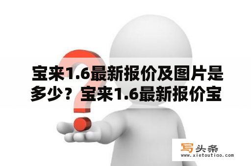  宝来1.6最新报价及图片是多少？宝来1.6最新报价宝来1.6最新报价是多少，是很多人关心的问题。据了解，目前宝来1.6的最新报价为13.98万-19.98万不等。不同配置、不同地区的价格也有所不同。而且，购车还可以享受一定的优惠和礼包。如果您有意向购买宝来1.6，可以到宝来4S店了解更多详细信息。同时，以下是一些宝来1.6的最新报价图片，供您参考：