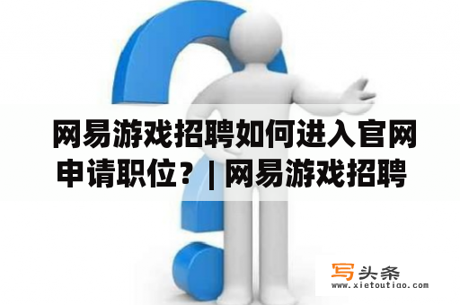  网易游戏招聘如何进入官网申请职位？| 网易游戏招聘官网 | 网易游戏 | 招聘 | 官网申请 | 职位申请